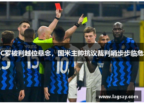 C罗被判越位悬念，国米主帅抗议裁判哨步步临危